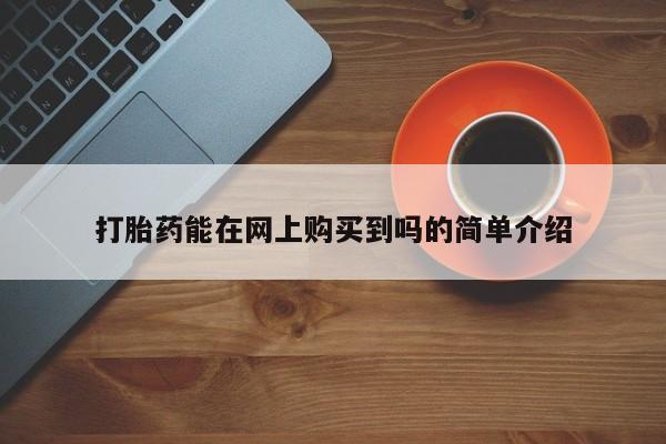 网上私人卖的打胎药微信打胎药能在网上购买到吗的简单介绍