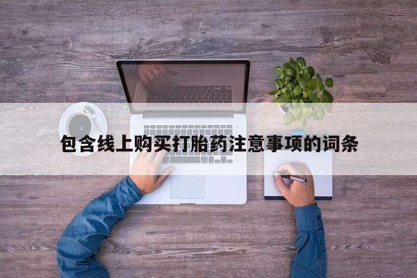 网上私人卖的打胎药微信包含线上购买打胎药注意事项的词条