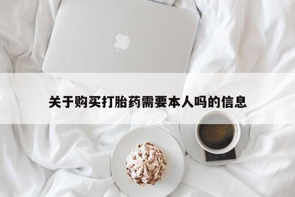 网上私人卖的打胎药微信关于购买打胎药需要本人吗的信息