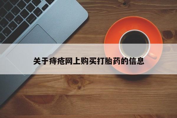 网上私人卖的打胎药微信关于痔疮网上购买打胎药的信息