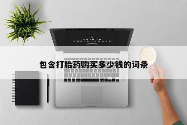 网上私人卖的打胎药微信包含打胎药购买多少钱的词条