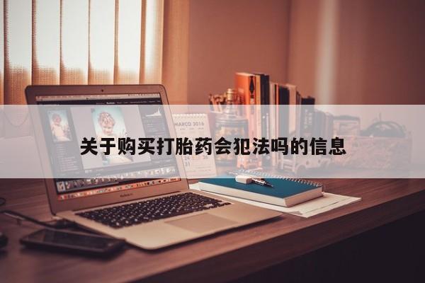 网上私人卖的打胎药微信关于购买打胎药会犯法吗的信息
