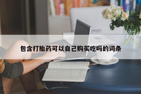 网上私人卖的打胎药微信包含打胎药可以自己购买吃吗的词条