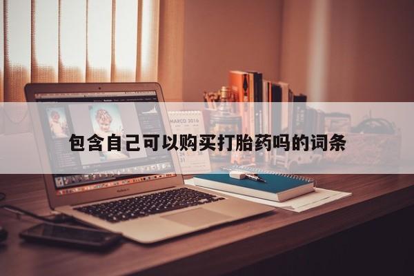 网上私人卖的打胎药微信包含自己可以购买打胎药吗的词条
