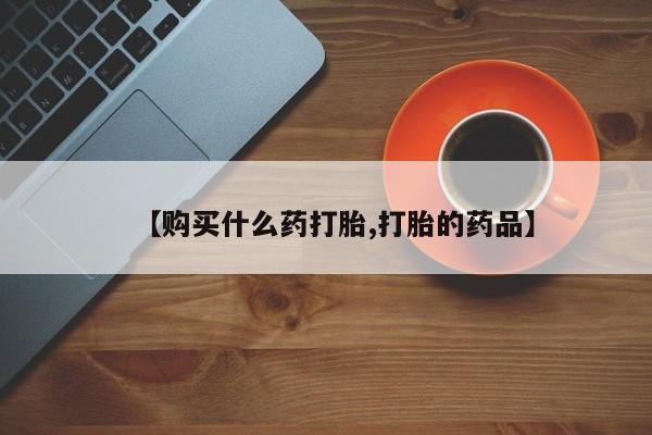 网上私人卖的打胎药微信【购买什么药打胎,打胎的药品】
