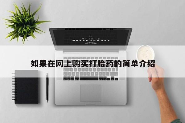 网上私人卖的打胎药微信如果在网上购买打胎药的简单介绍