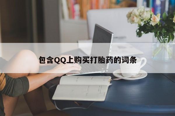 网上私人卖的打胎药微信包含QQ上购买打胎药的词条