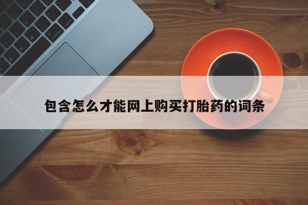 网上私人卖的打胎药微信包含怎么才能网上购买打胎药的词条