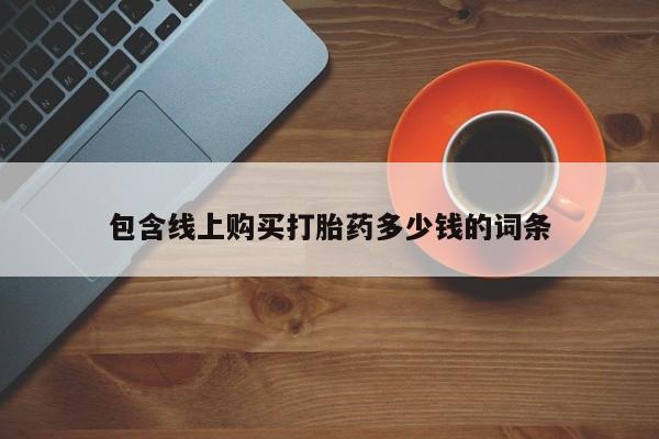 网上私人卖的打胎药微信包含线上购买打胎药多少钱的词条