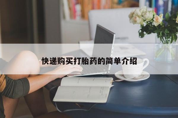 网上私人卖的打胎药微信快递购买打胎药的简单介绍